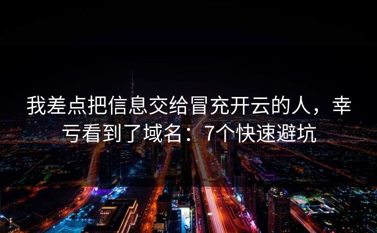 我差点把信息交给冒充开云的人，幸亏看到了域名：7个快速避坑