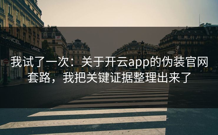 我试了一次：关于开云app的伪装官网套路，我把关键证据整理出来了