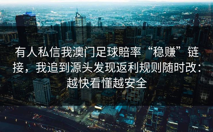 有人私信我澳门足球賠率“稳赚”链接，我追到源头发现返利规则随时改：越快看懂越安全
