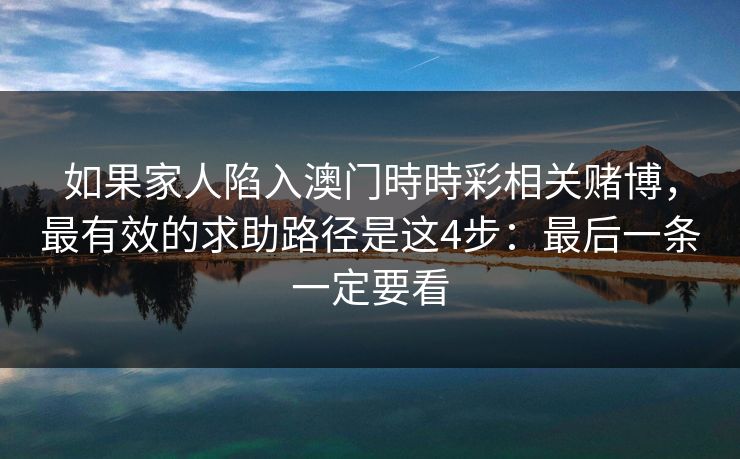 如果家人陷入澳门時時彩相关赌博，最有效的求助路径是这4步：最后一条一定要看