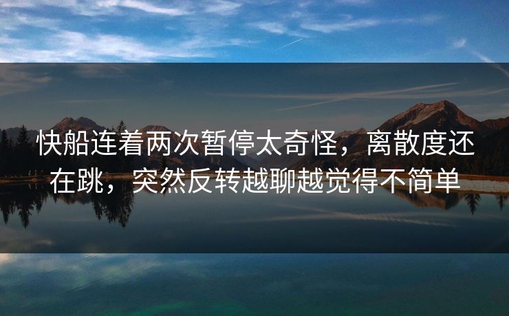 快船连着两次暂停太奇怪，离散度还在跳，突然反转越聊越觉得不简单