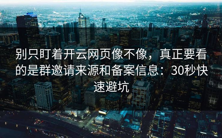 别只盯着开云网页像不像，真正要看的是群邀请来源和备案信息：30秒快速避坑