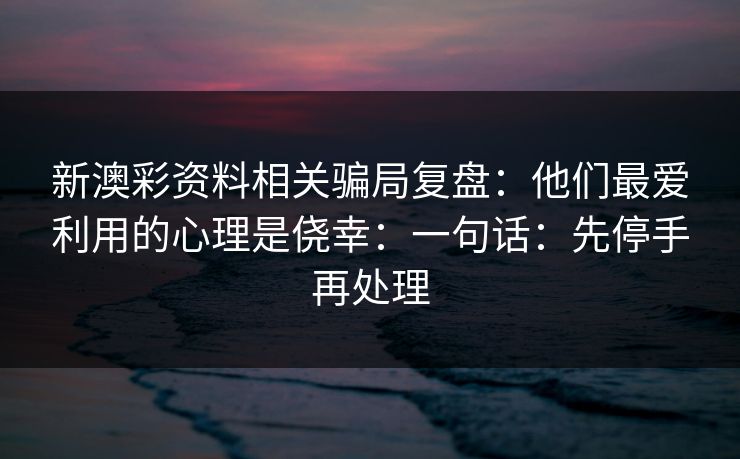 新澳彩资料相关骗局复盘：他们最爱利用的心理是侥幸：一句话：先停手再处理