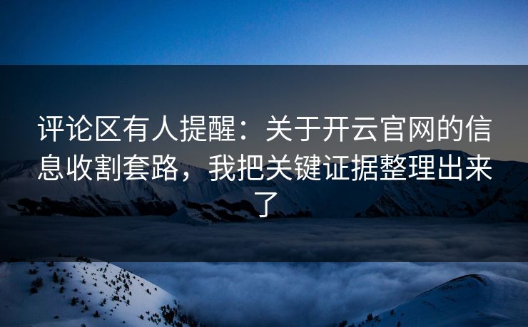 评论区有人提醒：关于开云官网的信息收割套路，我把关键证据整理出来了