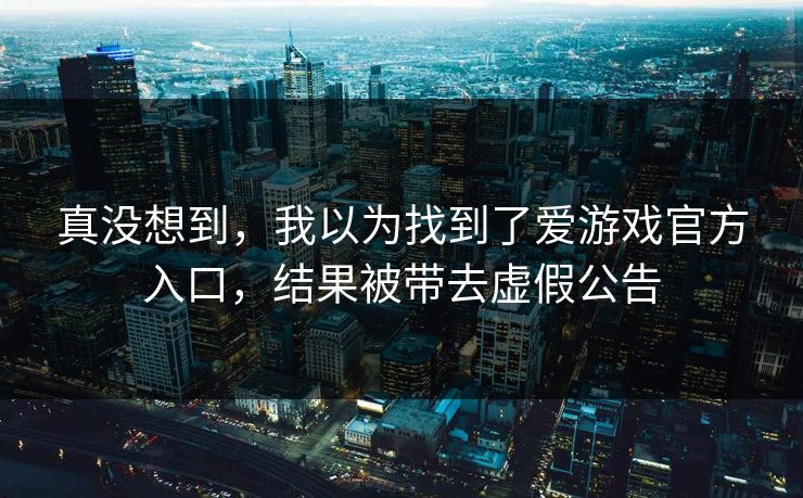 真没想到，我以为找到了爱游戏官方入口，结果被带去虚假公告