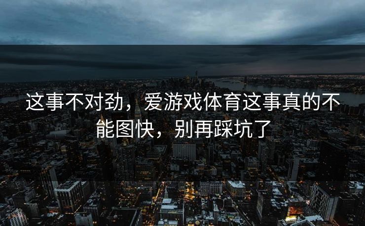 这事不对劲，爱游戏体育这事真的不能图快，别再踩坑了