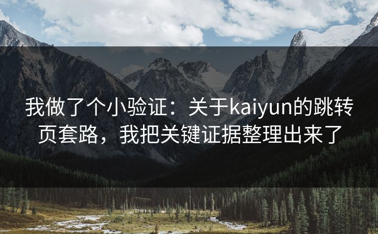 我做了个小验证：关于kaiyun的跳转页套路，我把关键证据整理出来了