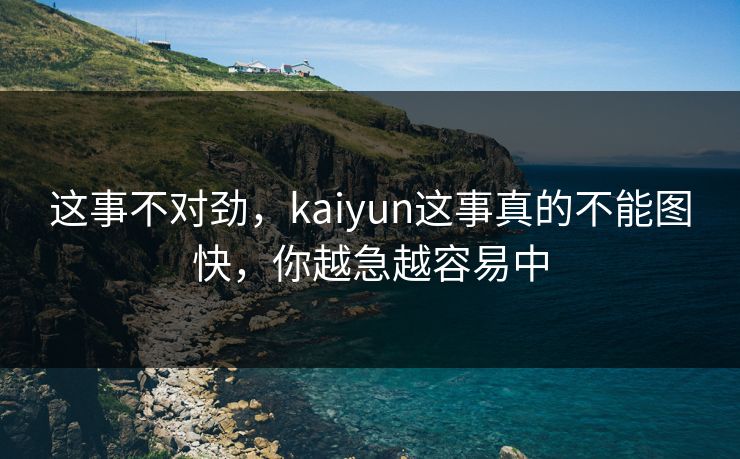 这事不对劲，kaiyun这事真的不能图快，你越急越容易中