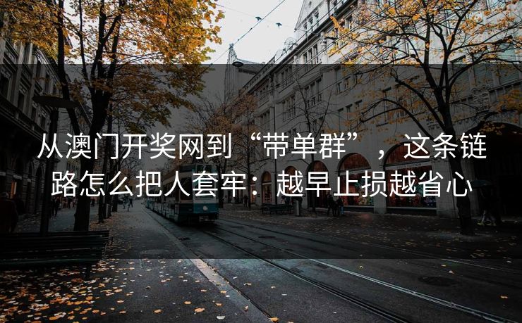 从澳门开奖网到“带单群”,这条链路怎么把人套牢:越早止损越省心