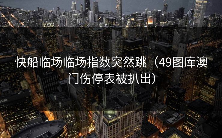 快船临场临场指数突然跳(49图库澳门伤停表被扒出)