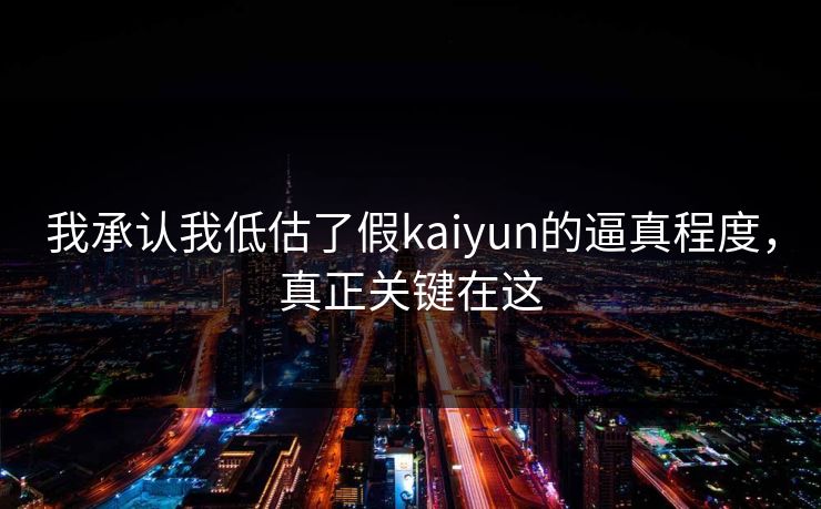 我承认我低估了假kaiyun的逼真程度,真正关键在这