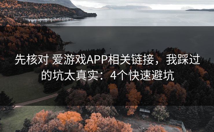 先核对 爱游戏APP相关链接,我踩过的坑太真实:4个快速避坑